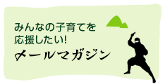 みんなの子育てを応援したい！メールマガジン