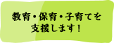 教育・保育・子育てを支援します！