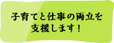 子育てと仕事の両立を支援します！