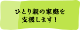 ひとり親の家庭を支援します！